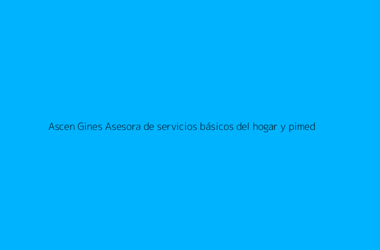 Ascen Gines Asesora de servicios básicos del hogar y pimed